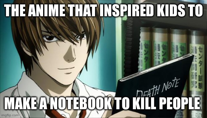 Death Note | THE ANIME THAT INSPIRED KIDS TO; MAKE A NOTEBOOK TO KILL PEOPLE | image tagged in death note | made w/ Imgflip meme maker