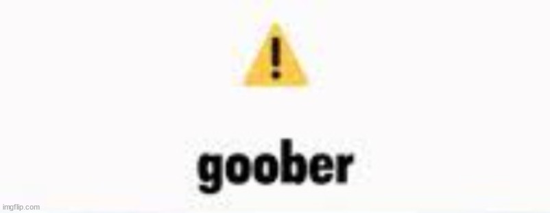 warning goober | image tagged in warning goober | made w/ Imgflip meme maker