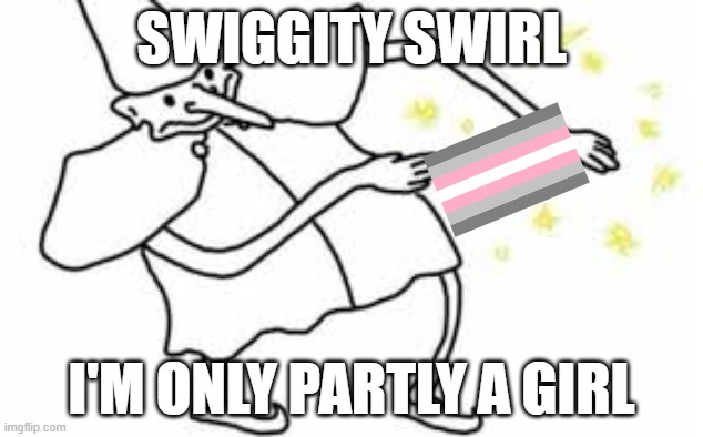demigirls be like: | SWIGGITY SWIRL; I'M ONLY PARTLY A GIRL | image tagged in swiggity swirl | made w/ Imgflip meme maker
