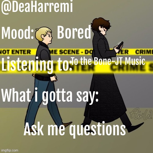 DeaHarremi's announcement temp | Bored; To the Bone-JT Music; Ask me questions | image tagged in deaharremi's announcement temp | made w/ Imgflip meme maker