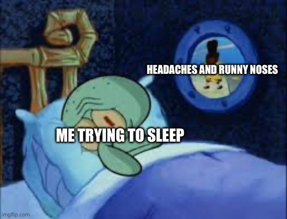 Happens extremely rarely. | HEADACHES AND RUNNY NOSES; ME TRYING TO SLEEP | image tagged in squidward can't sleep with the spoons rattling | made w/ Imgflip meme maker
