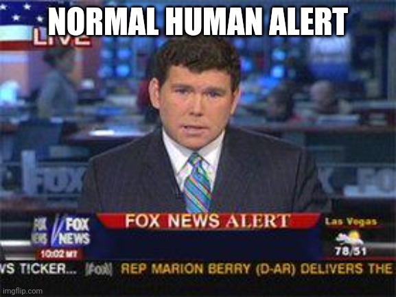 Fox news alert | NORMAL HUMAN ALERT | image tagged in fox news alert | made w/ Imgflip meme maker
