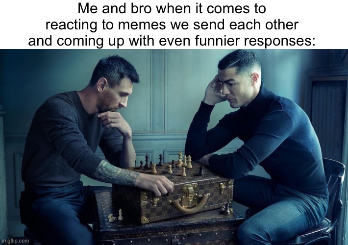 We have the best bits | Me and bro when it comes to reacting to memes we send each other and coming up with even funnier responses: | image tagged in messi ronaldo chess | made w/ Imgflip meme maker