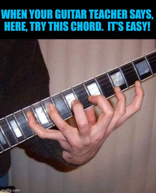 All Fingers | WHEN YOUR GUITAR TEACHER SAYS, HERE, TRY THIS CHORD.  IT'S EASY! | image tagged in guitar,teachers,crazy,fingers,chords,wtf | made w/ Imgflip meme maker