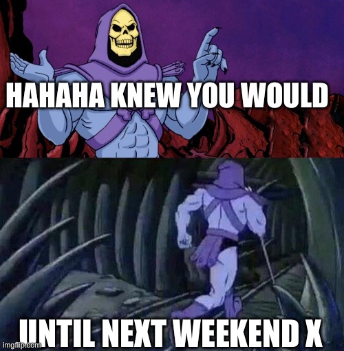 Usual | HAHAHA KNEW YOU WOULD; UNTIL NEXT WEEKEND X | image tagged in he man skeleton advices | made w/ Imgflip meme maker