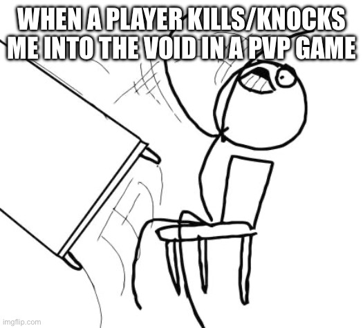 Table Flip Guy | WHEN A PLAYER KILLS/KNOCKS ME INTO THE VOID IN A PVP GAME | image tagged in memes,table flip guy | made w/ Imgflip meme maker