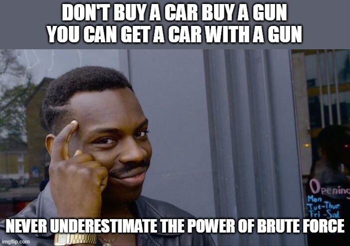 Roll Safe Think About It | DON'T BUY A CAR BUY A GUN YOU CAN GET A CAR WITH A GUN; NEVER UNDERESTIMATE THE POWER OF BRUTE FORCE | image tagged in memes,roll safe think about it | made w/ Imgflip meme maker