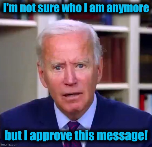 Slow Joe Biden Dementia Face | I'm not sure who I am anymore but I approve this message! | image tagged in slow joe biden dementia face | made w/ Imgflip meme maker