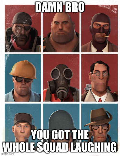 TF2 mercs not laughing | DAMN BRO YOU GOT THE WHOLE SQUAD LAUGHING | image tagged in tf2 mercs not laughing | made w/ Imgflip meme maker