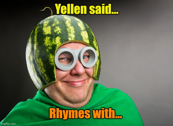 Melon head | Yellen said... Rhymes with... | image tagged in melon head | made w/ Imgflip meme maker