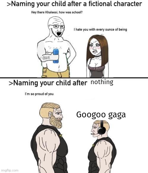 naming your child after x | nothing; Googoo gaga | image tagged in naming your child after x | made w/ Imgflip meme maker