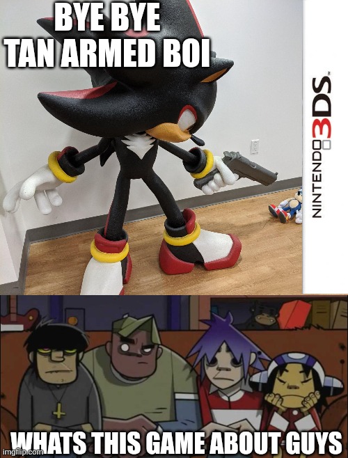 Bye bye tan armed boi | BYE BYE TAN ARMED BOI; WHATS THIS GAME ABOUT GUYS | image tagged in shadow shoots sonic,now what | made w/ Imgflip meme maker