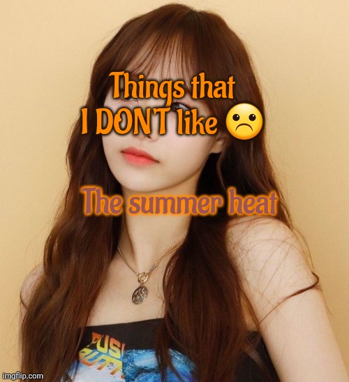 I hate summer | Things that I DON'T like ☹️; The summer heat | image tagged in seasons,chuu | made w/ Imgflip meme maker