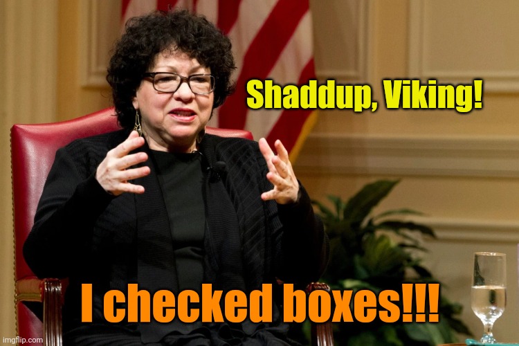 Sotomayor | Shaddup, Viking! I checked boxes!!! | image tagged in sotomayor | made w/ Imgflip meme maker