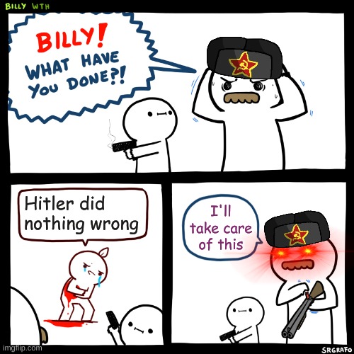 Hehehehe | Hitler did nothing wrong; I'll take care of this | image tagged in billy what have you done | made w/ Imgflip meme maker