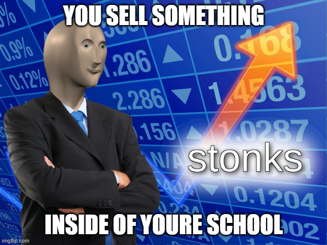 skool stonks | YOU SELL SOMETHING; INSIDE OF YOURE SCHOOL | image tagged in stonks | made w/ Imgflip meme maker
