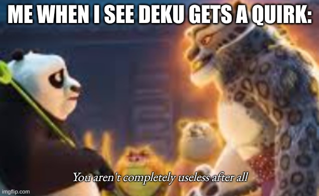 Deku | ME WHEN I SEE DEKU GETS A QUIRK: | image tagged in you aren't completely useless after all | made w/ Imgflip meme maker