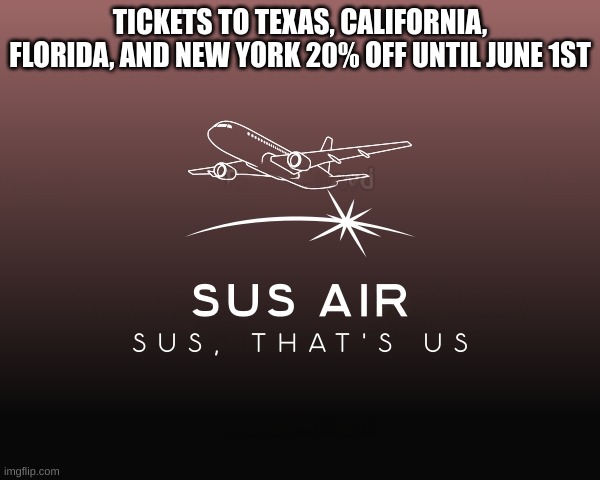 *SUS* | TICKETS TO TEXAS, CALIFORNIA, FLORIDA, AND NEW YORK 20% OFF UNTIL JUNE 1ST | image tagged in sus | made w/ Imgflip meme maker