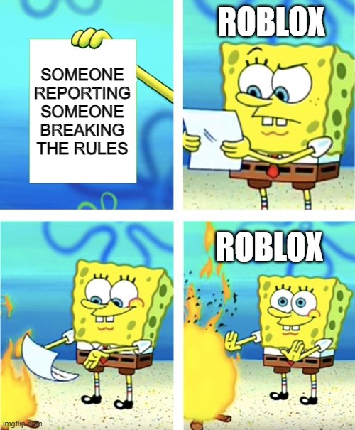 roblox's moderation in a nutshell | ROBLOX; SOMEONE REPORTING SOMEONE BREAKING THE RULES; ROBLOX | image tagged in spongebob burning paper | made w/ Imgflip meme maker