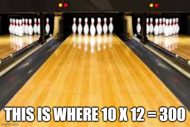 memes by Brad - Bowling is where 12 x 10 = 300 | THIS IS WHERE 10 X 12 = 300 | image tagged in sports,funny,bowling,funny meme,math,humor | made w/ Imgflip meme maker