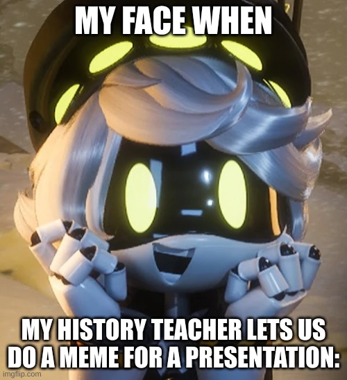 YES | MY FACE WHEN; MY HISTORY TEACHER LETS US DO A MEME FOR A PRESENTATION: | image tagged in happy n | made w/ Imgflip meme maker