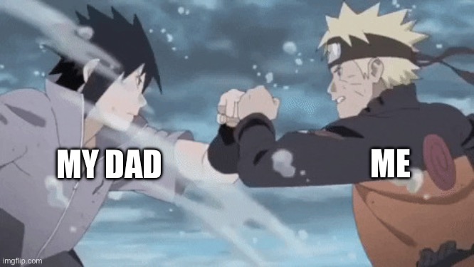 Naruto Vs Sasuke | ME MY DAD | image tagged in naruto vs sasuke | made w/ Imgflip meme maker