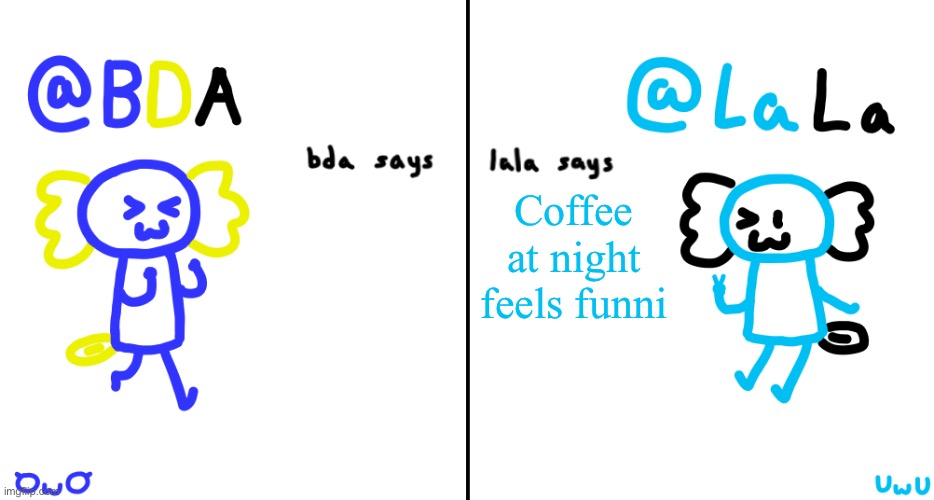bda and lala announcment temp | Coffee at night feels funni | image tagged in bda and lala announcment temp | made w/ Imgflip meme maker