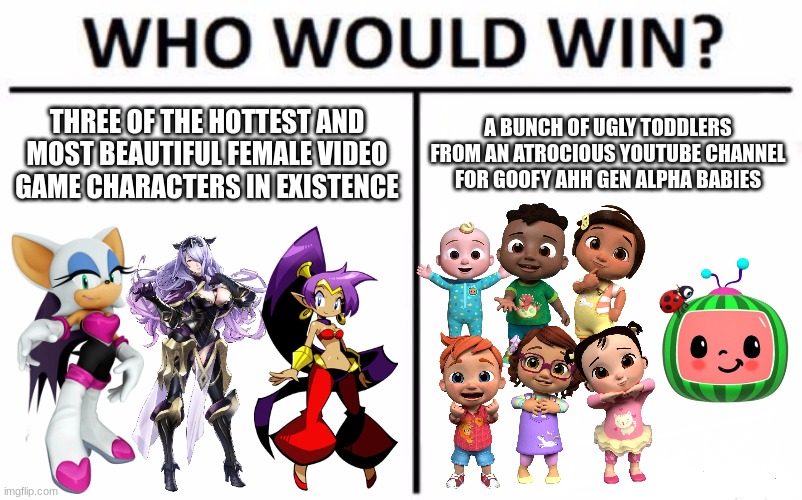 Everyone knows it's gonna be Rouge, Camilla, and Shantae! | THREE OF THE HOTTEST AND MOST BEAUTIFUL FEMALE VIDEO GAME CHARACTERS IN EXISTENCE; A BUNCH OF UGLY TODDLERS FROM AN ATROCIOUS YOUTUBE CHANNEL FOR GOOFY AHH GEN ALPHA BABIES | image tagged in memes,who would win,sonic the hedgehog,fire emblem,shantae,cocomelon | made w/ Imgflip meme maker