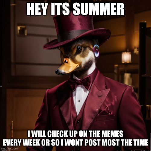 He has reached his final form | HEY ITS SUMMER; I WILL CHECK UP ON THE MEMES EVERY WEEK OR SO I WONT POST MOST THE TIME | image tagged in he has reached his final form | made w/ Imgflip meme maker