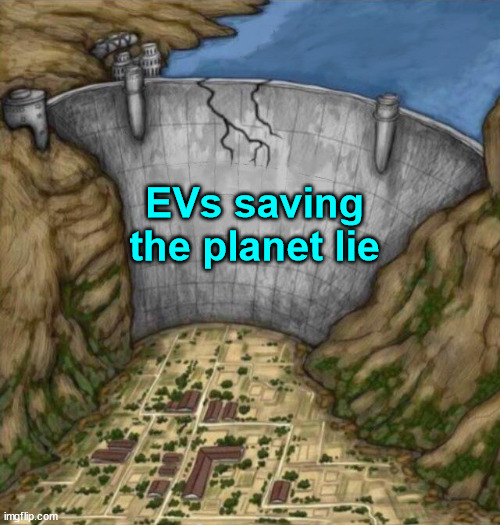cracking water dam | EVs saving the planet lie | image tagged in cracking water dam | made w/ Imgflip meme maker