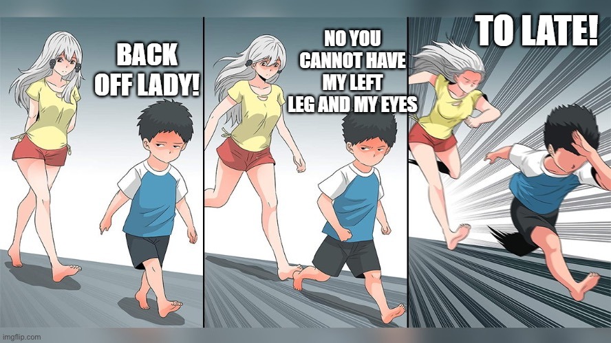 BACK OFF LADY! NO YOU CANNOT HAVE MY LEFT LEG AND MY EYES TO LATE! | made w/ Imgflip meme maker