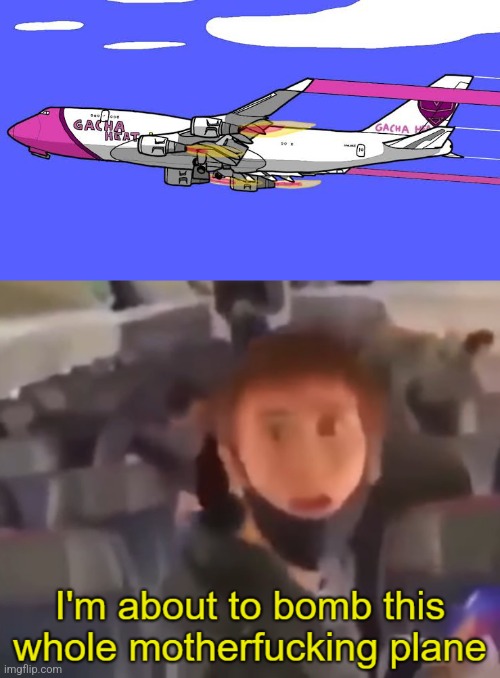 Gacha Heat Airlines | image tagged in i'm about to bomb this whole motherfucking plane,gacha heat,bomb,terrorist,gacha life,airlines | made w/ Imgflip meme maker