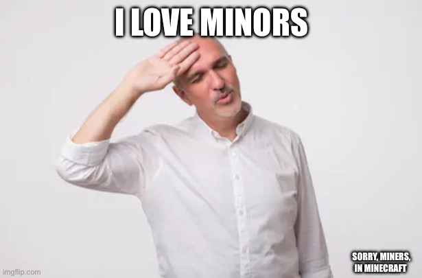 Phew | I LOVE MINORS; SORRY, MINERS, IN MINECRAFT | image tagged in phew | made w/ Imgflip meme maker