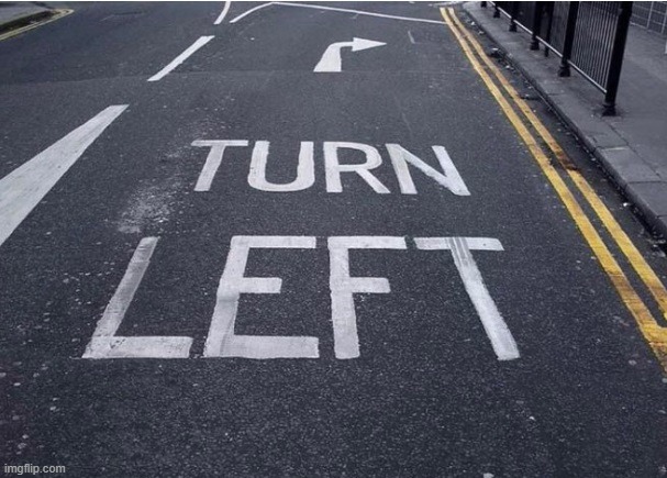 Turn... Left??? | image tagged in turn left | made w/ Imgflip meme maker