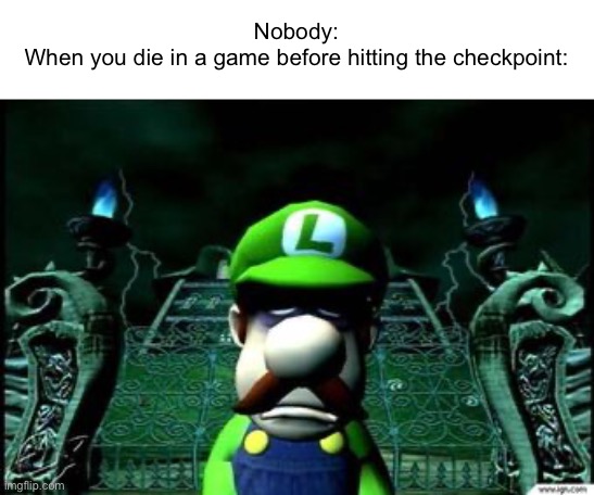 …Not all over again. | Nobody:
When you die in a game before hitting the checkpoint: | image tagged in depressed luigi,memes | made w/ Imgflip meme maker