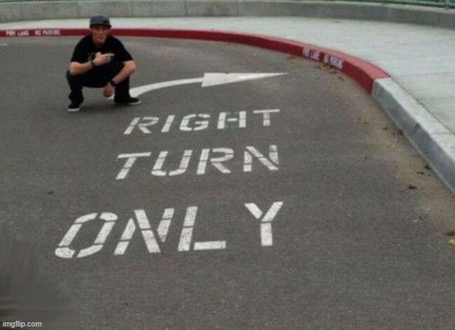 Turn ... Right??? | image tagged in turn right | made w/ Imgflip meme maker