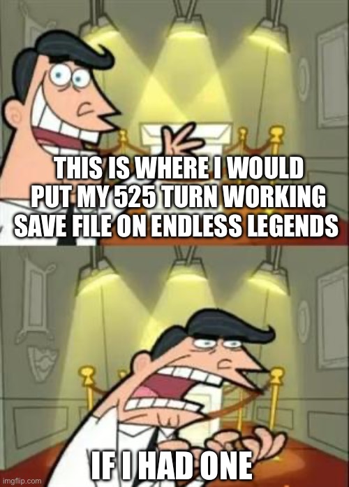 Endless Legend meme | THIS IS WHERE I WOULD PUT MY 525 TURN WORKING SAVE FILE ON ENDLESS LEGENDS; IF I HAD ONE | image tagged in memes,this is where i'd put my trophy if i had one | made w/ Imgflip meme maker