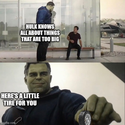 HULK KNOWS ALL ABOUT THINGS THAT ARE TOO BIG HERE'S A LITTLE TIRE FOR YOU | image tagged in hulk taco | made w/ Imgflip meme maker