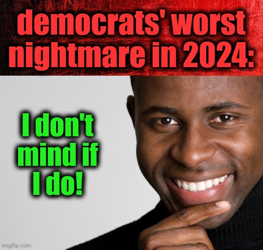 I don't
mind if
I do! democrats' worst nightmare in 2024: | image tagged in red background,black man smiling | made w/ Imgflip meme maker