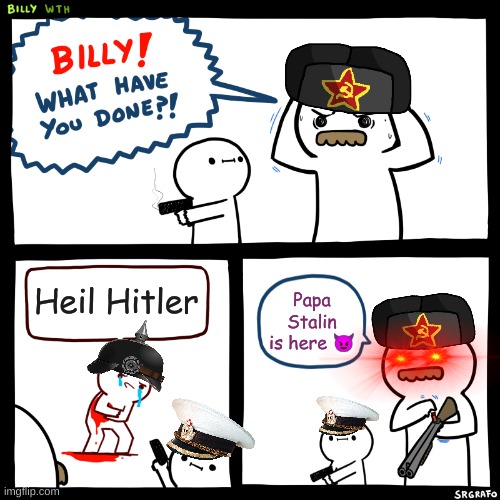 Basically WWII in the Eastern Front | Heil Hitler; Papa Stalin is here 😈 | image tagged in billy what have you done | made w/ Imgflip meme maker