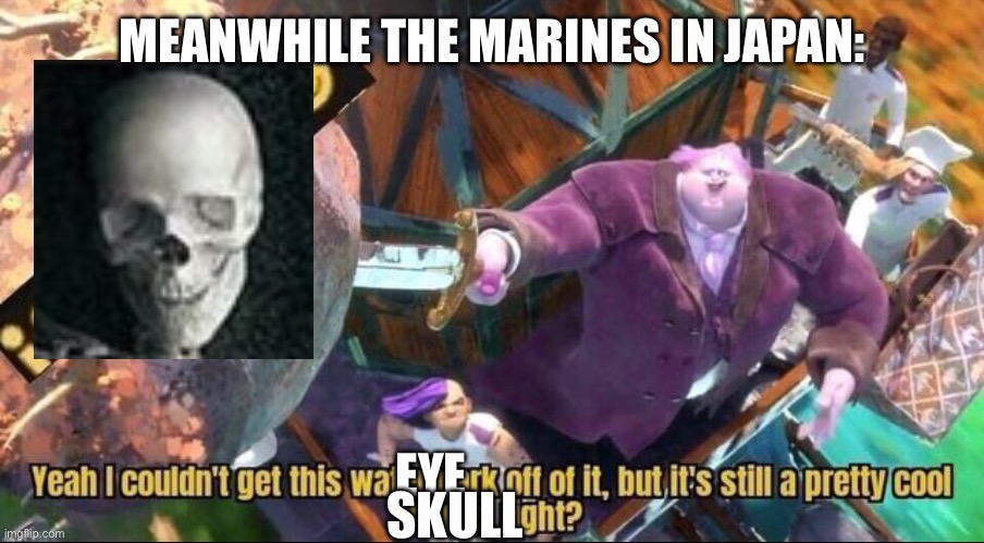 Yeah I couldn't get this watermark off of it | MEANWHILE THE MARINES IN JAPAN: EYE SKULL | image tagged in yeah i couldn't get this watermark off of it | made w/ Imgflip meme maker