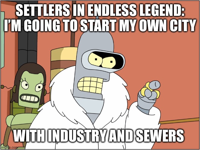 Endless Legend meme | SETTLERS IN ENDLESS LEGEND: I’M GOING TO START MY OWN CITY; WITH INDUSTRY AND SEWERS | image tagged in with blackjack and hookers | made w/ Imgflip meme maker