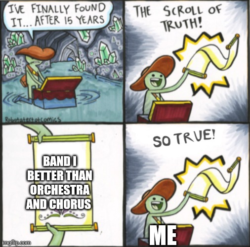 The Real Scroll Of Truth | BAND I BETTER THAN ORCHESTRA AND CHORUS; ME | image tagged in the real scroll of truth | made w/ Imgflip meme maker