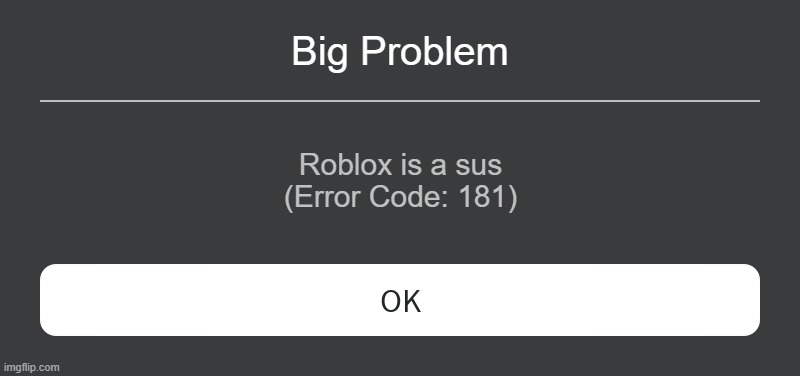 Roblox Error 181 | Big Problem; Roblox is a sus
(Error Code: 181) | image tagged in roblox error message,error,181,code,errorcode | made w/ Imgflip meme maker