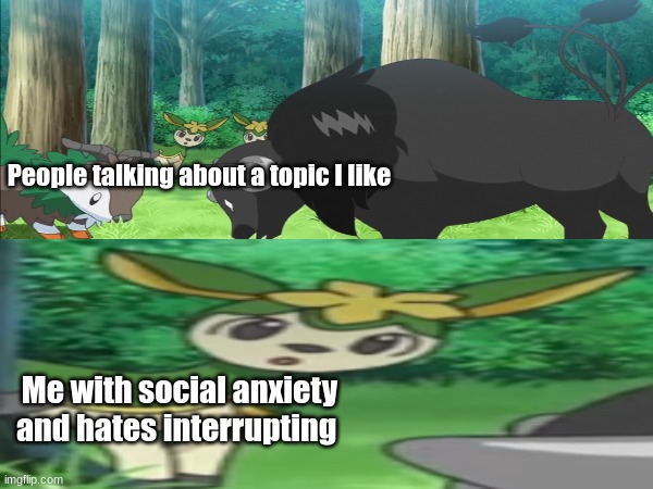 Hard to make friends | People talking about a topic I like; Me with social anxiety and hates interrupting | image tagged in memes,funny,pokemon,anime,relatable | made w/ Imgflip meme maker