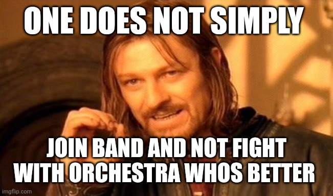 furry mod note: not at my school | ONE DOES NOT SIMPLY; JOIN BAND AND NOT FIGHT WITH ORCHESTRA WHOS BETTER | image tagged in memes,one does not simply | made w/ Imgflip meme maker