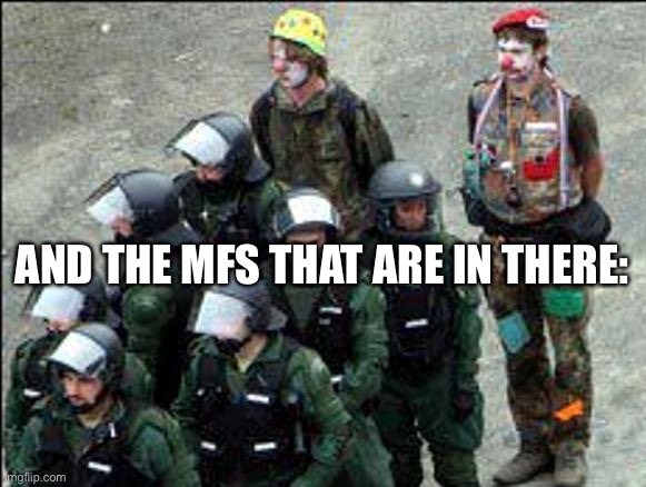 Clown Cops | AND THE MFS THAT ARE IN THERE: | image tagged in clown cops | made w/ Imgflip meme maker