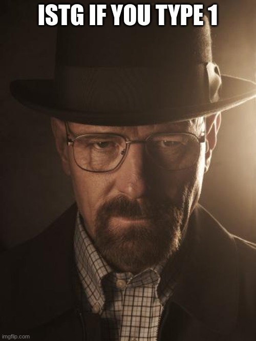 Walter White | ISTG IF YOU TYPE 1 | image tagged in walter white | made w/ Imgflip meme maker