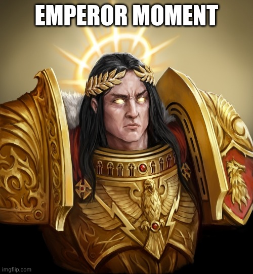 Emperor moment | EMPEROR MOMENT | image tagged in warhammer40k | made w/ Imgflip meme maker