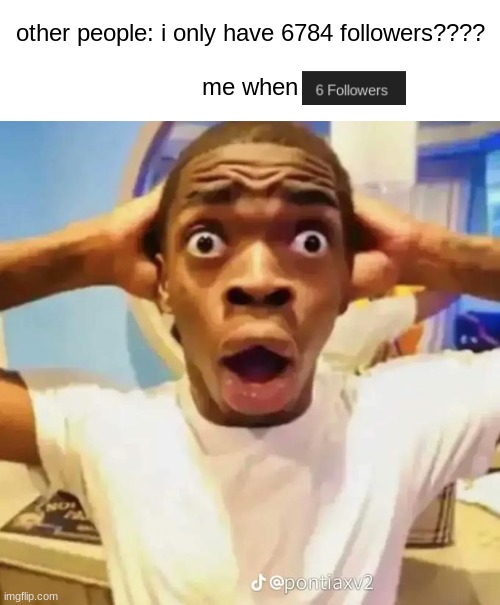 social media moment | other people: i only have 6784 followers????
 
me when | made w/ Imgflip meme maker